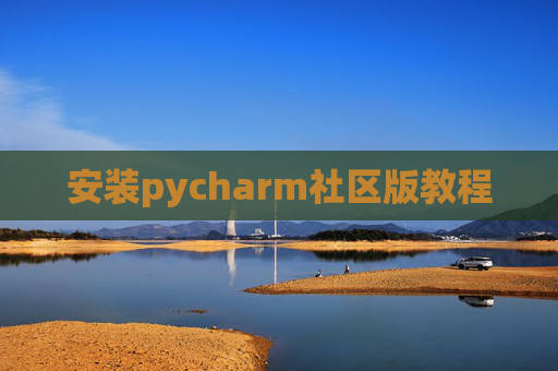 安装pycharm社区版教程 安装pycharm社区版教程